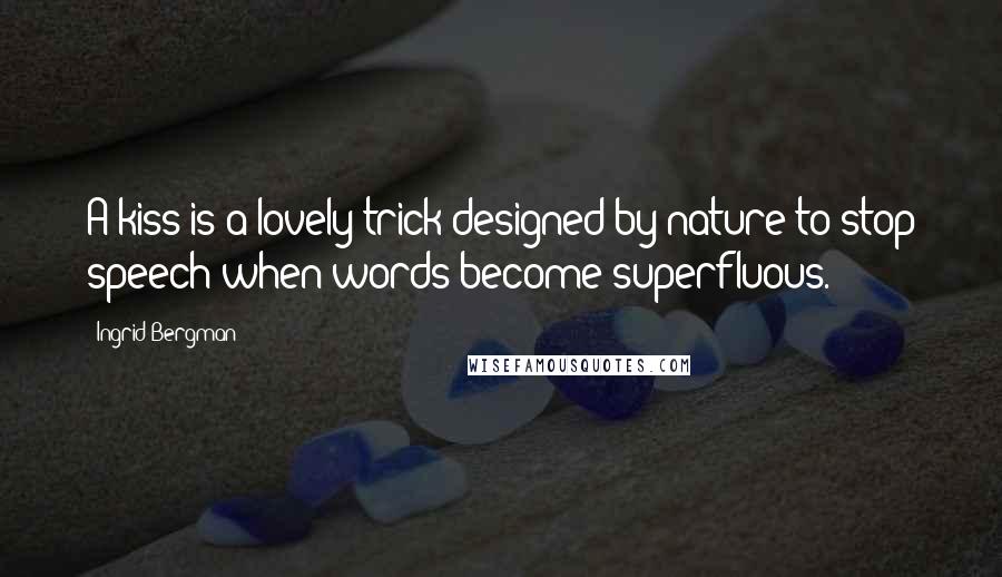 Ingrid Bergman Quotes: A kiss is a lovely trick designed by nature to stop speech when words become superfluous.