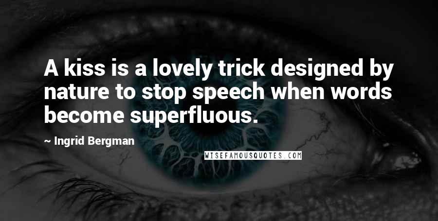 Ingrid Bergman Quotes: A kiss is a lovely trick designed by nature to stop speech when words become superfluous.