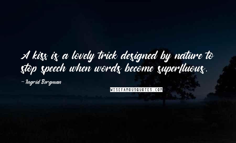 Ingrid Bergman Quotes: A kiss is a lovely trick designed by nature to stop speech when words become superfluous.