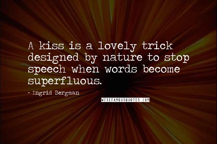 Ingrid Bergman Quotes: A kiss is a lovely trick designed by nature to stop speech when words become superfluous.