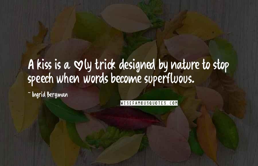 Ingrid Bergman Quotes: A kiss is a lovely trick designed by nature to stop speech when words become superfluous.