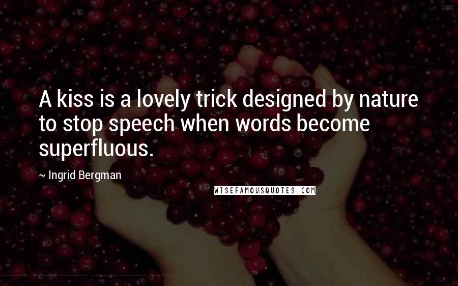 Ingrid Bergman Quotes: A kiss is a lovely trick designed by nature to stop speech when words become superfluous.