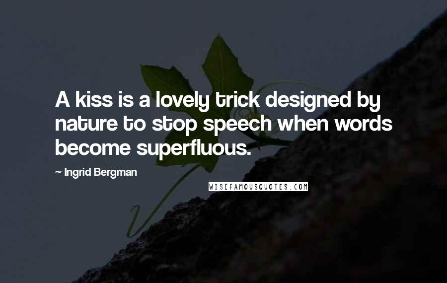 Ingrid Bergman Quotes: A kiss is a lovely trick designed by nature to stop speech when words become superfluous.