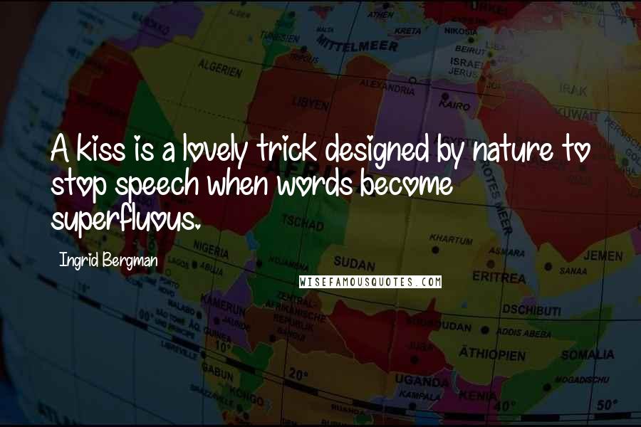 Ingrid Bergman Quotes: A kiss is a lovely trick designed by nature to stop speech when words become superfluous.