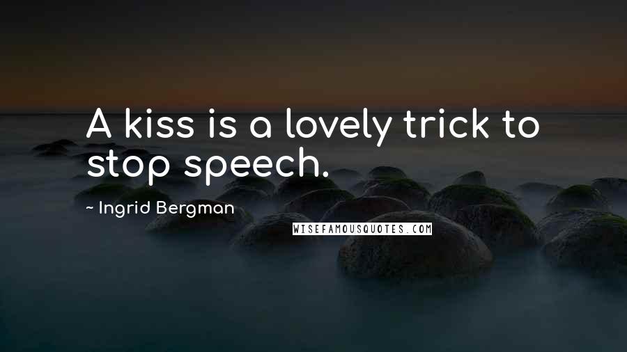 Ingrid Bergman Quotes: A kiss is a lovely trick to stop speech.