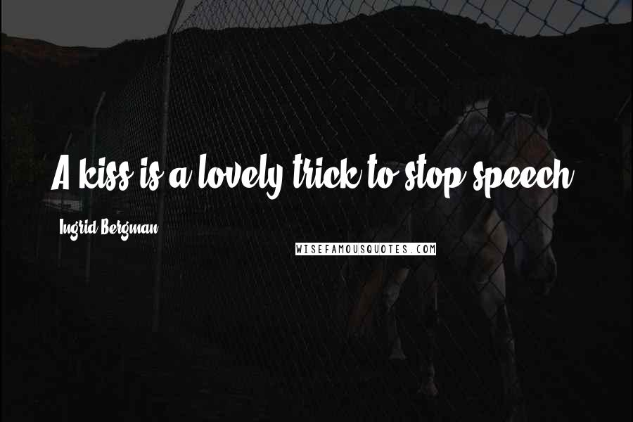 Ingrid Bergman Quotes: A kiss is a lovely trick to stop speech.