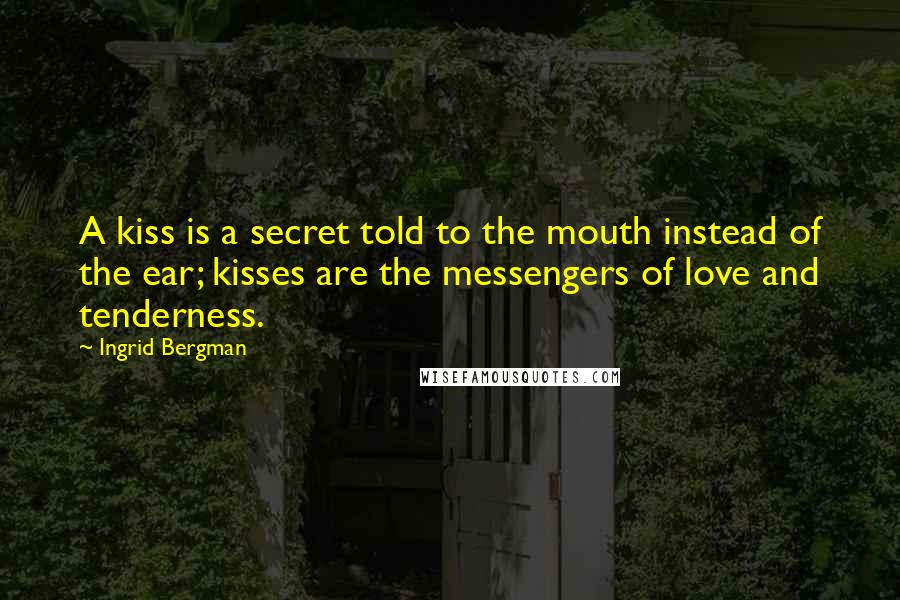 Ingrid Bergman Quotes: A kiss is a secret told to the mouth instead of the ear; kisses are the messengers of love and tenderness.