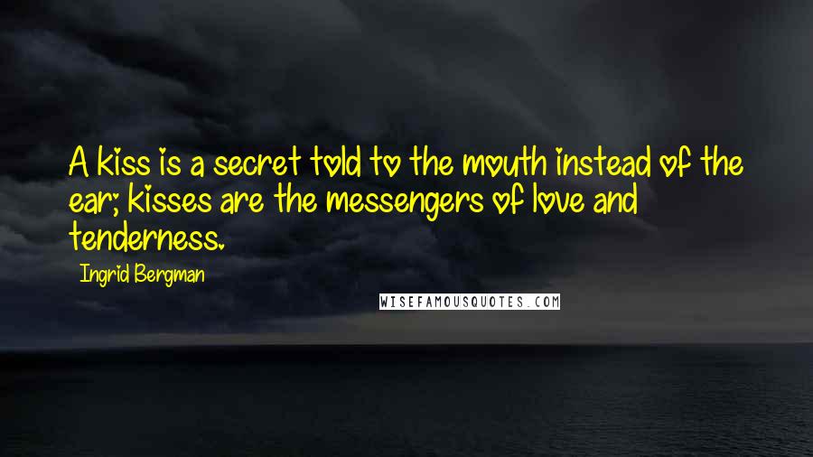 Ingrid Bergman Quotes: A kiss is a secret told to the mouth instead of the ear; kisses are the messengers of love and tenderness.