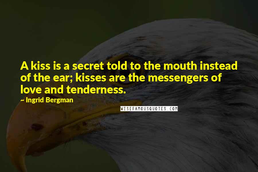 Ingrid Bergman Quotes: A kiss is a secret told to the mouth instead of the ear; kisses are the messengers of love and tenderness.