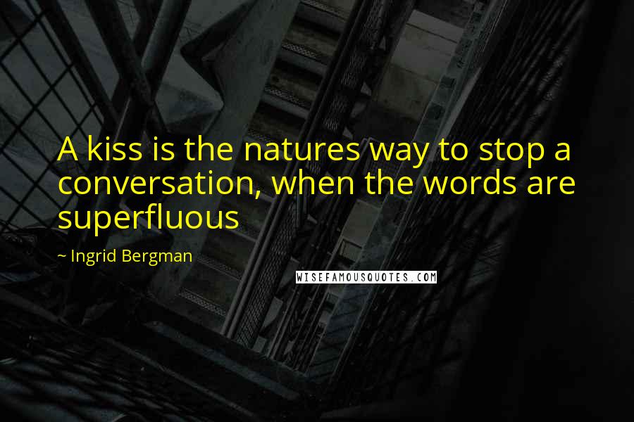 Ingrid Bergman Quotes: A kiss is the natures way to stop a conversation, when the words are superfluous