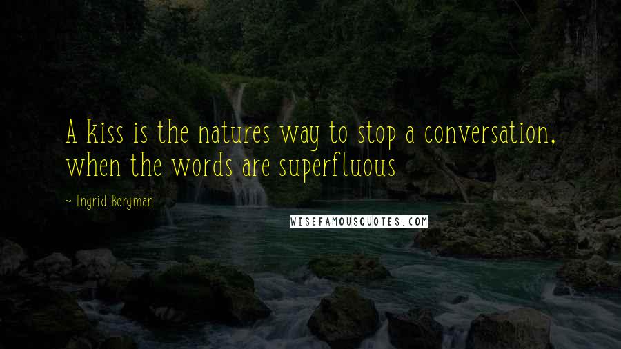 Ingrid Bergman Quotes: A kiss is the natures way to stop a conversation, when the words are superfluous