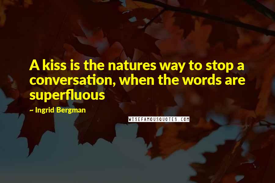 Ingrid Bergman Quotes: A kiss is the natures way to stop a conversation, when the words are superfluous