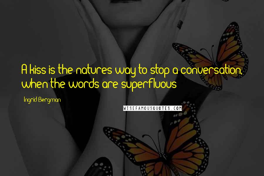 Ingrid Bergman Quotes: A kiss is the natures way to stop a conversation, when the words are superfluous