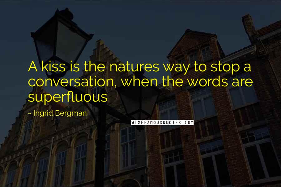 Ingrid Bergman Quotes: A kiss is the natures way to stop a conversation, when the words are superfluous