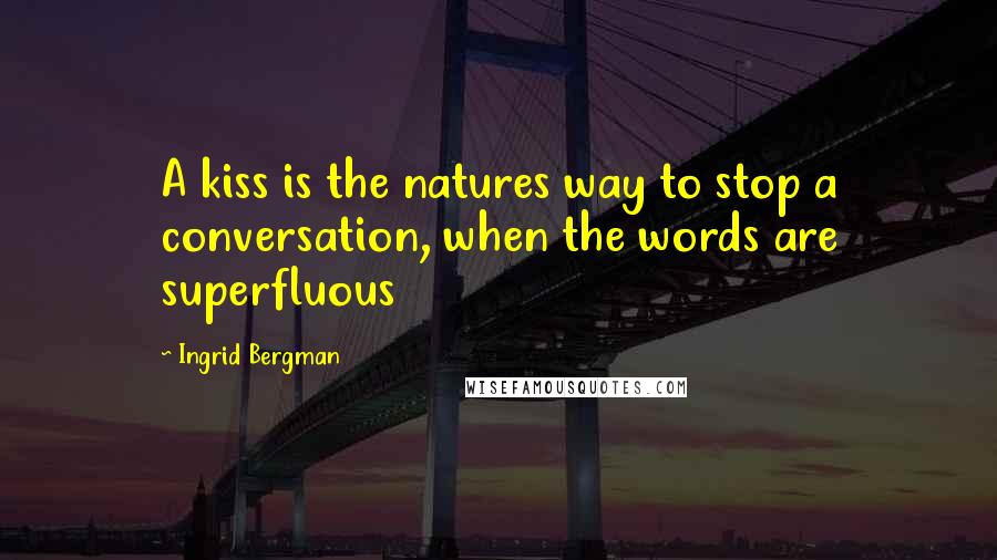 Ingrid Bergman Quotes: A kiss is the natures way to stop a conversation, when the words are superfluous