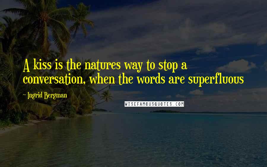 Ingrid Bergman Quotes: A kiss is the natures way to stop a conversation, when the words are superfluous