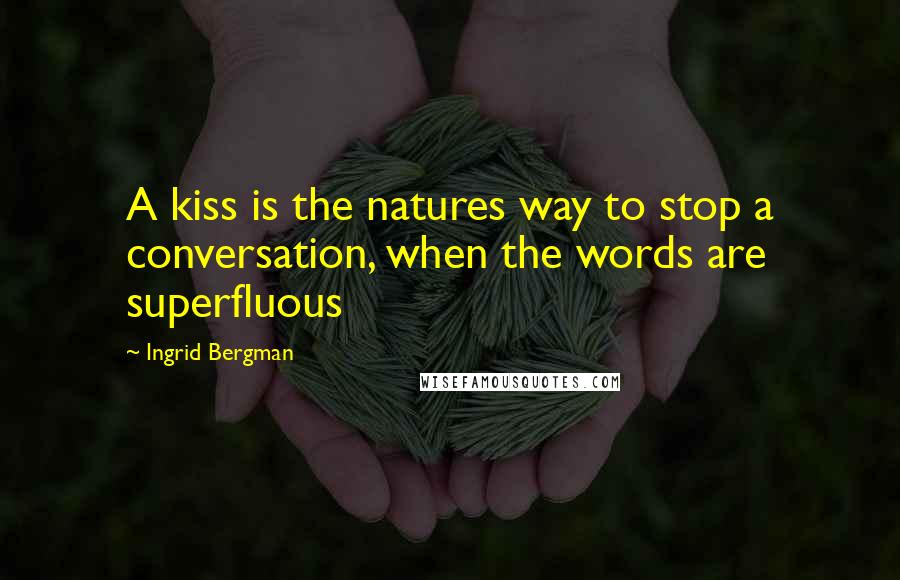 Ingrid Bergman Quotes: A kiss is the natures way to stop a conversation, when the words are superfluous