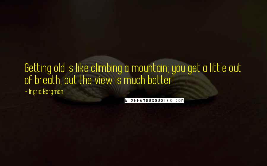 Ingrid Bergman Quotes: Getting old is like climbing a mountain; you get a little out of breath, but the view is much better!