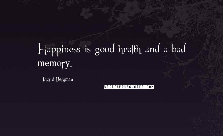 Ingrid Bergman Quotes: Happiness is good health and a bad memory.