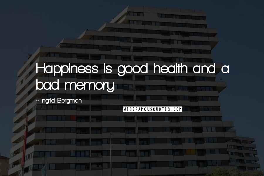 Ingrid Bergman Quotes: Happiness is good health and a bad memory.