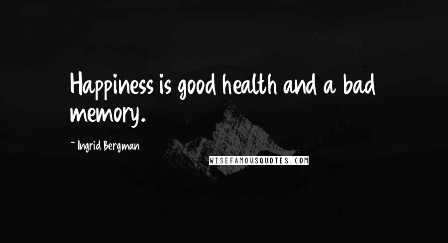 Ingrid Bergman Quotes: Happiness is good health and a bad memory.
