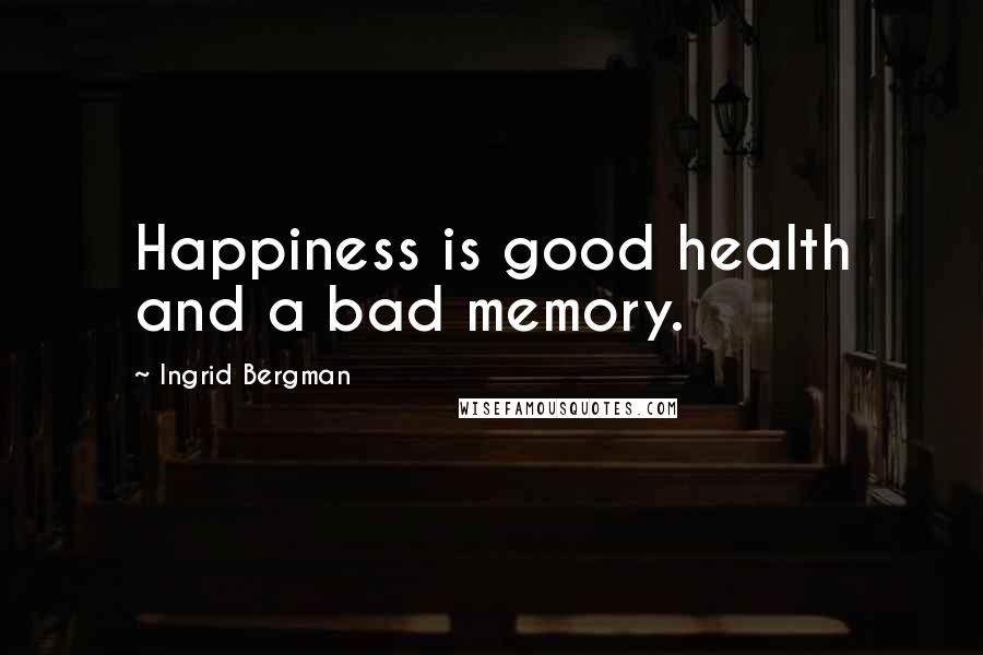 Ingrid Bergman Quotes: Happiness is good health and a bad memory.