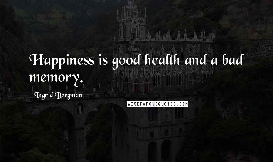 Ingrid Bergman Quotes: Happiness is good health and a bad memory.