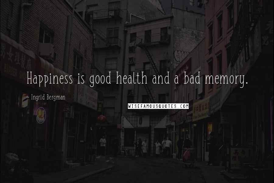 Ingrid Bergman Quotes: Happiness is good health and a bad memory.