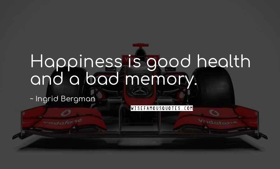 Ingrid Bergman Quotes: Happiness is good health and a bad memory.