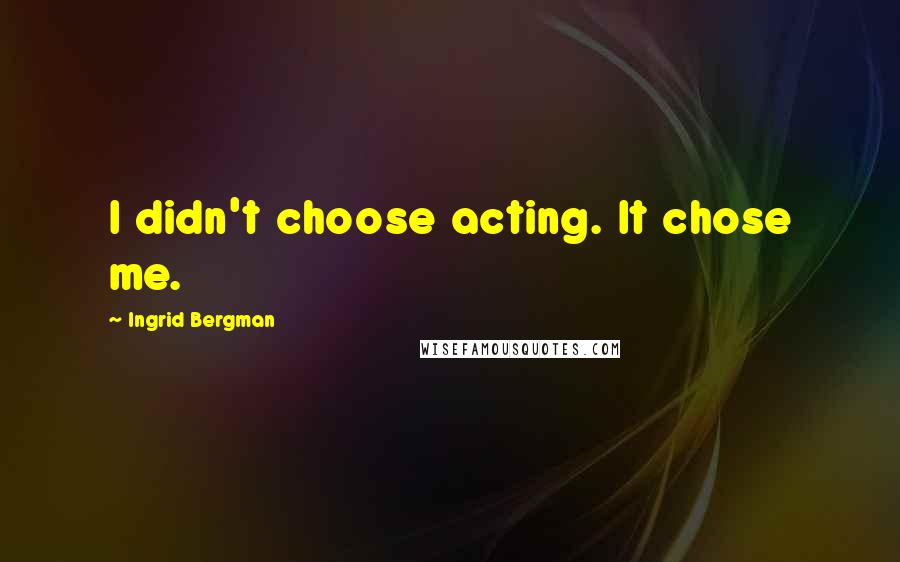 Ingrid Bergman Quotes: I didn't choose acting. It chose me.