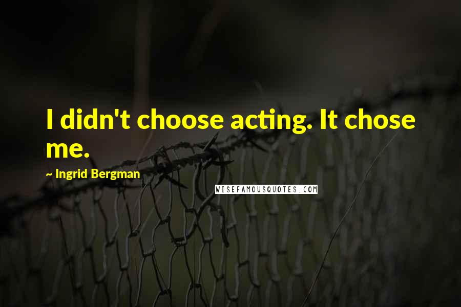 Ingrid Bergman Quotes: I didn't choose acting. It chose me.