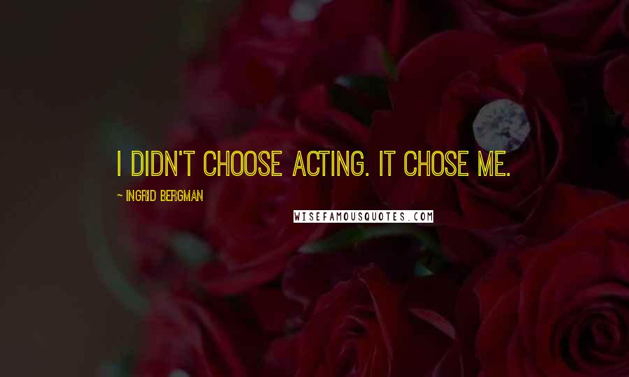 Ingrid Bergman Quotes: I didn't choose acting. It chose me.