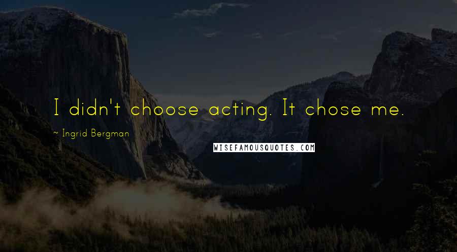 Ingrid Bergman Quotes: I didn't choose acting. It chose me.