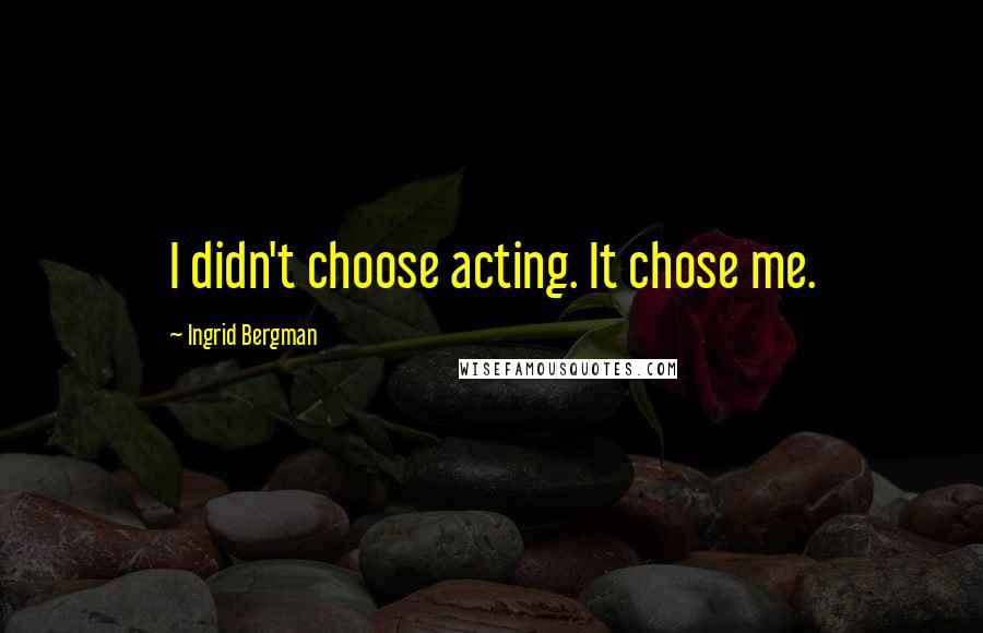 Ingrid Bergman Quotes: I didn't choose acting. It chose me.