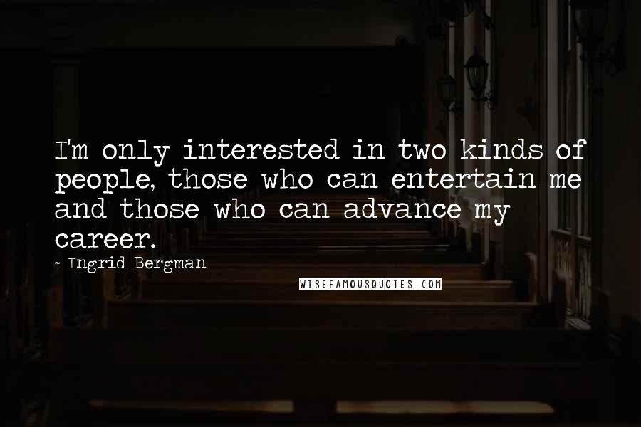 Ingrid Bergman Quotes: I'm only interested in two kinds of people, those who can entertain me and those who can advance my career.