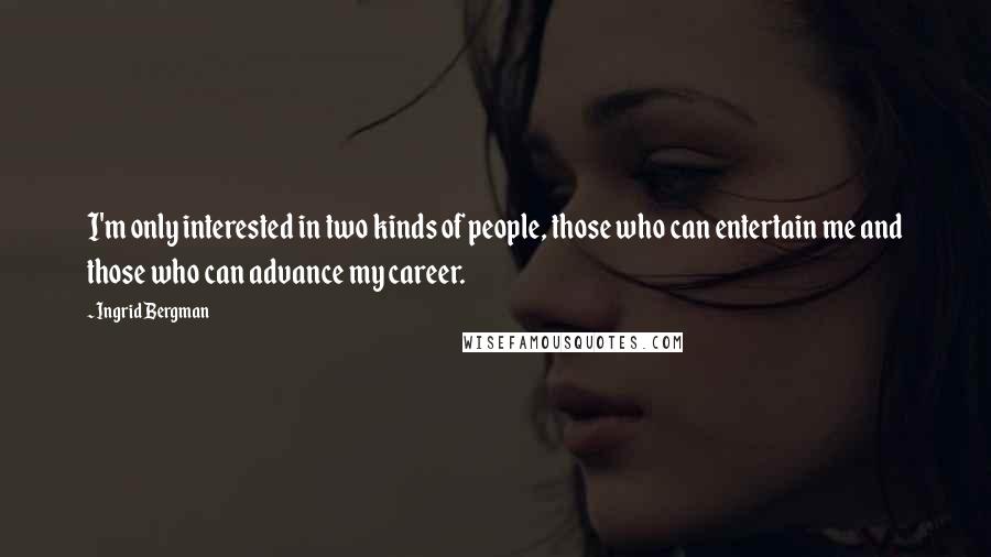 Ingrid Bergman Quotes: I'm only interested in two kinds of people, those who can entertain me and those who can advance my career.