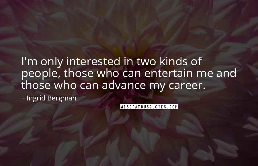 Ingrid Bergman Quotes: I'm only interested in two kinds of people, those who can entertain me and those who can advance my career.