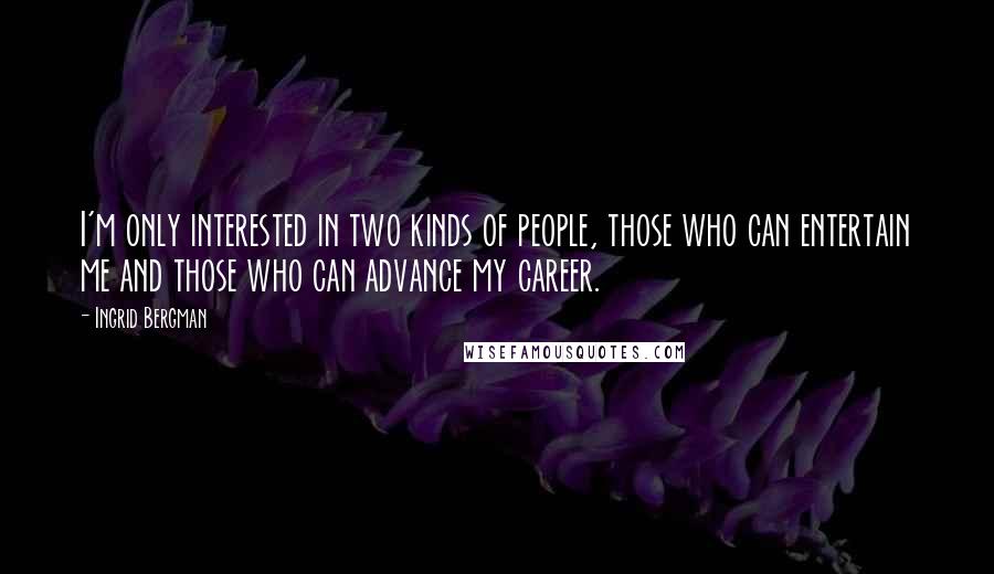 Ingrid Bergman Quotes: I'm only interested in two kinds of people, those who can entertain me and those who can advance my career.