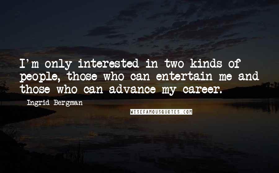 Ingrid Bergman Quotes: I'm only interested in two kinds of people, those who can entertain me and those who can advance my career.