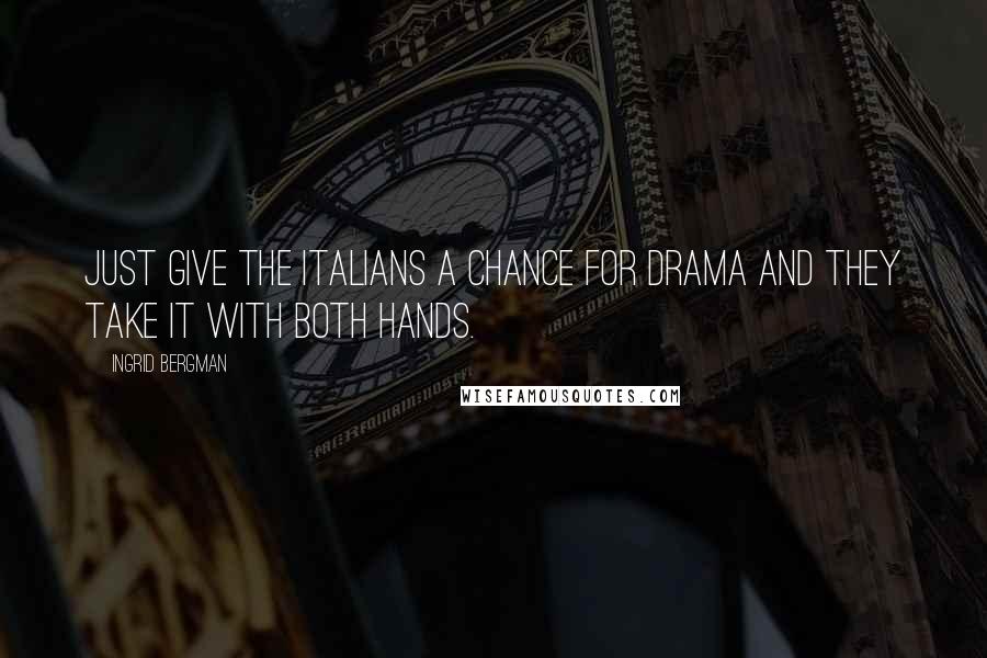 Ingrid Bergman Quotes: Just give the Italians a chance for drama and they take it with both hands.