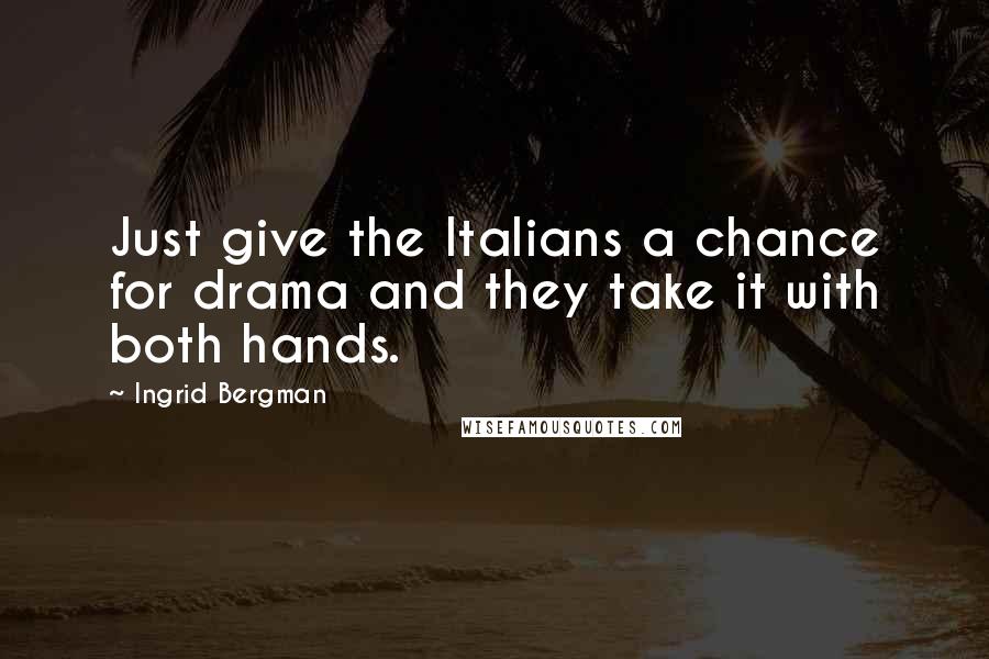 Ingrid Bergman Quotes: Just give the Italians a chance for drama and they take it with both hands.
