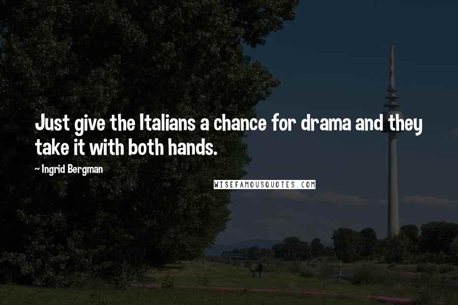 Ingrid Bergman Quotes: Just give the Italians a chance for drama and they take it with both hands.