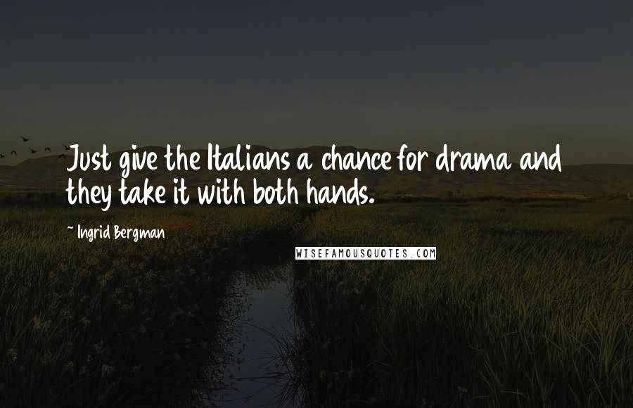 Ingrid Bergman Quotes: Just give the Italians a chance for drama and they take it with both hands.