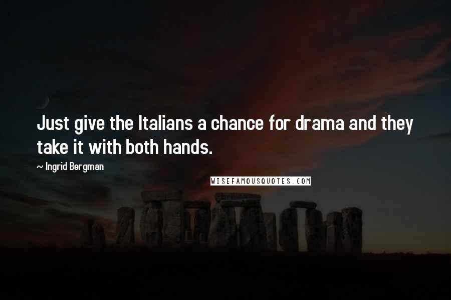 Ingrid Bergman Quotes: Just give the Italians a chance for drama and they take it with both hands.