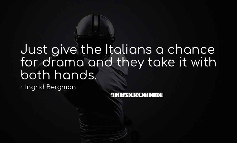 Ingrid Bergman Quotes: Just give the Italians a chance for drama and they take it with both hands.