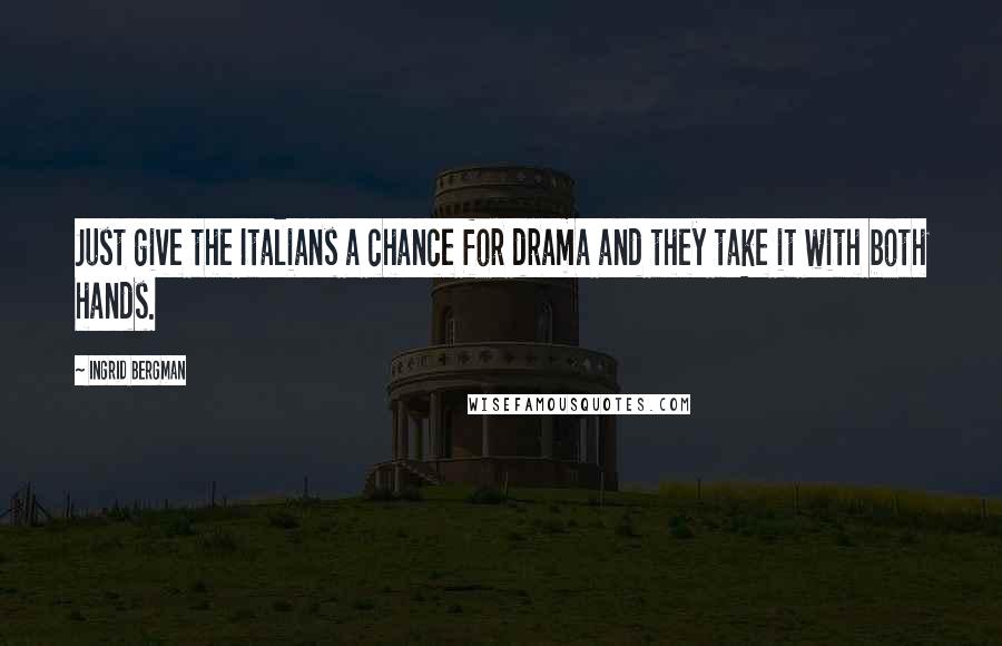 Ingrid Bergman Quotes: Just give the Italians a chance for drama and they take it with both hands.