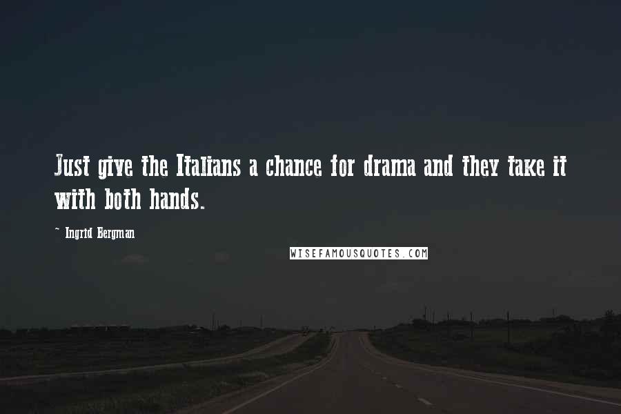 Ingrid Bergman Quotes: Just give the Italians a chance for drama and they take it with both hands.