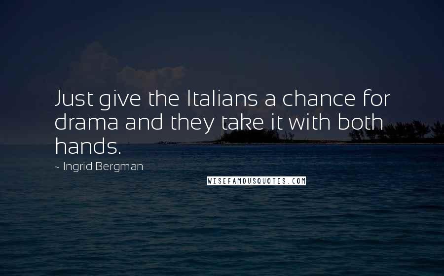 Ingrid Bergman Quotes: Just give the Italians a chance for drama and they take it with both hands.