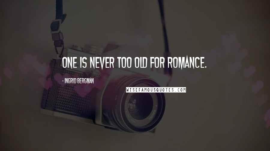 Ingrid Bergman Quotes: One is never too old for romance.