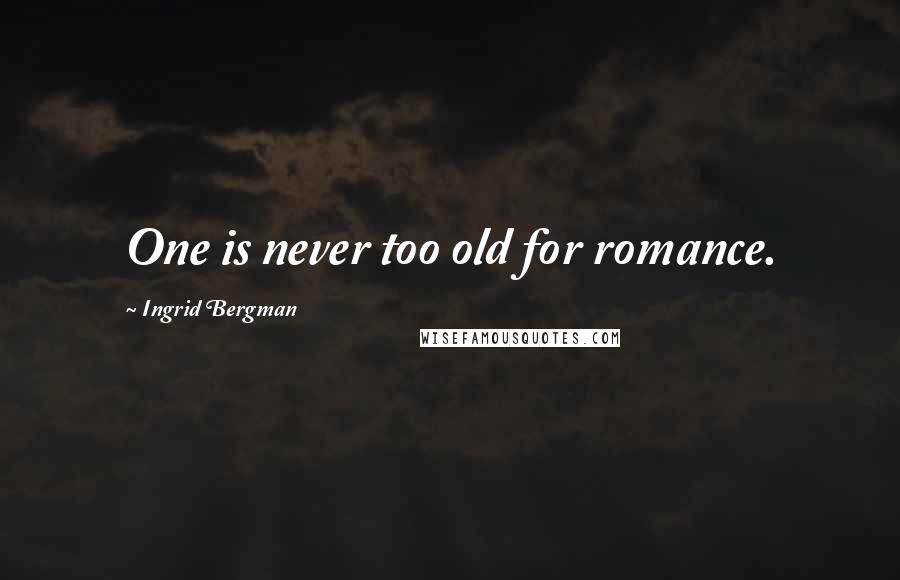 Ingrid Bergman Quotes: One is never too old for romance.